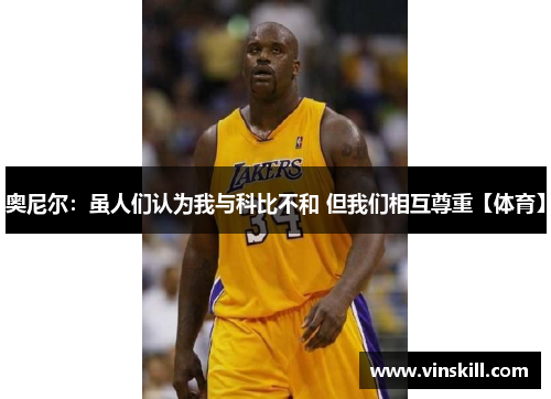 奥尼尔：虽人们认为我与科比不和 但我们相互尊重【体育】