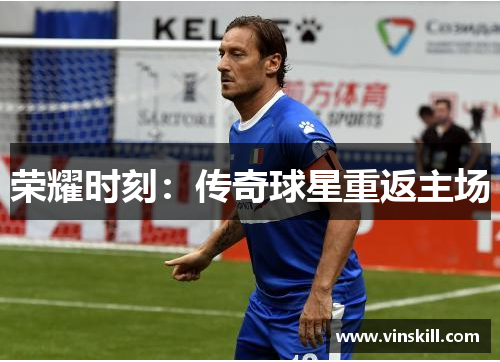 荣耀时刻：传奇球星重返主场